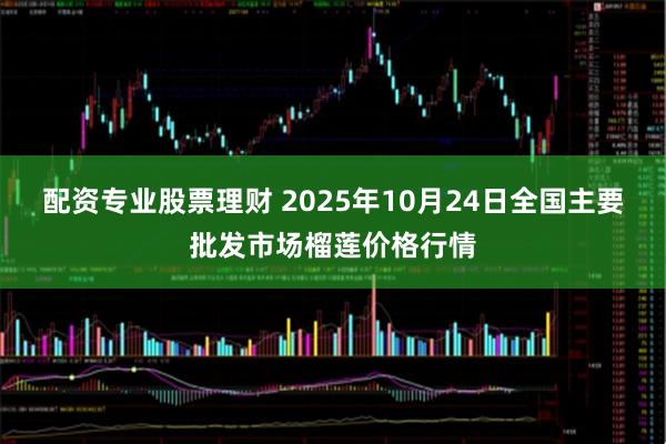 配资专业股票理财 2025年10月24日全国主要批发市场榴莲价格行情