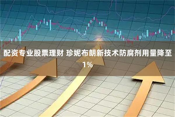 配资专业股票理财 珍妮布朗新技术防腐剂用量降至1%