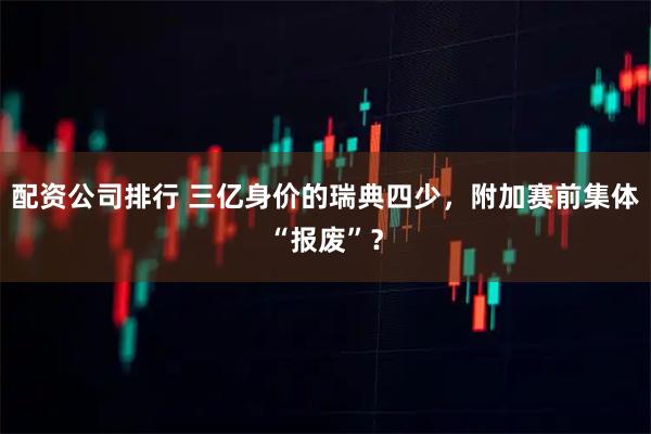 配资公司排行 三亿身价的瑞典四少，附加赛前集体“报废”？