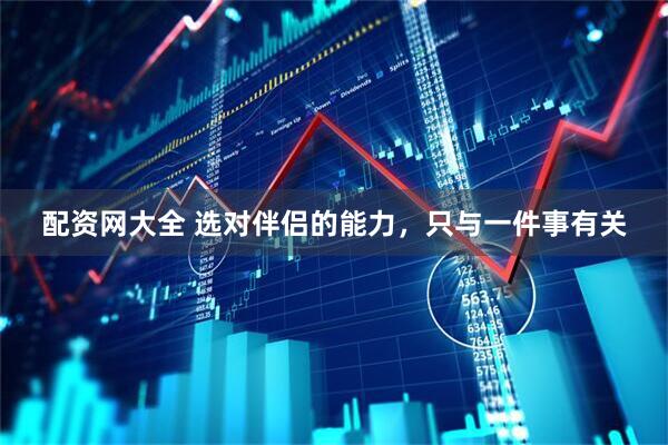 配资网大全 选对伴侣的能力，只与一件事有关