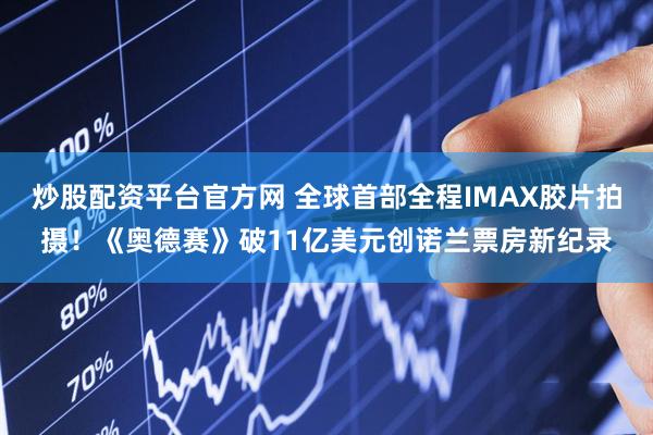 炒股配资平台官方网 全球首部全程IMAX胶片拍摄！《奥德赛》破11亿美元创诺兰票房新纪录