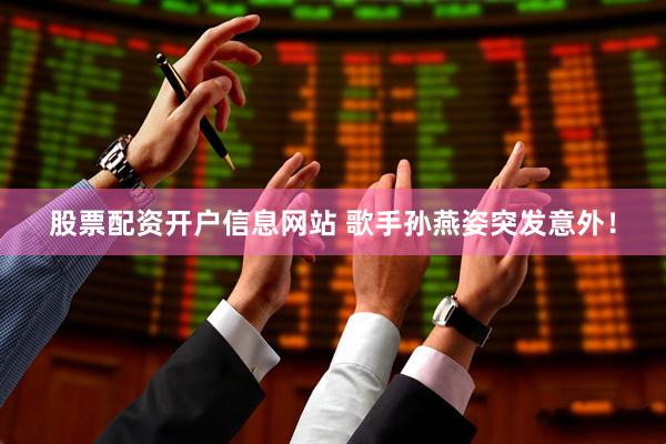 股票配资开户信息网站 歌手孙燕姿突发意外！